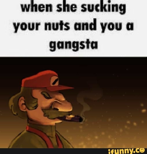 When She Sucking Your Nuts And You A Gangsta