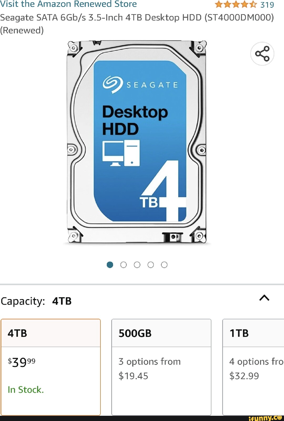 Visit the  Renewed Store wk 319 Seagate SATA 3.5-Inch Desktop HDD  (ST4Q00DMO000) (Renewed) SEAGATE I Capacity:  500GB $3999 3 options from 4  options fro $19.45 $32.99 In Stock. - iFunny Brazil