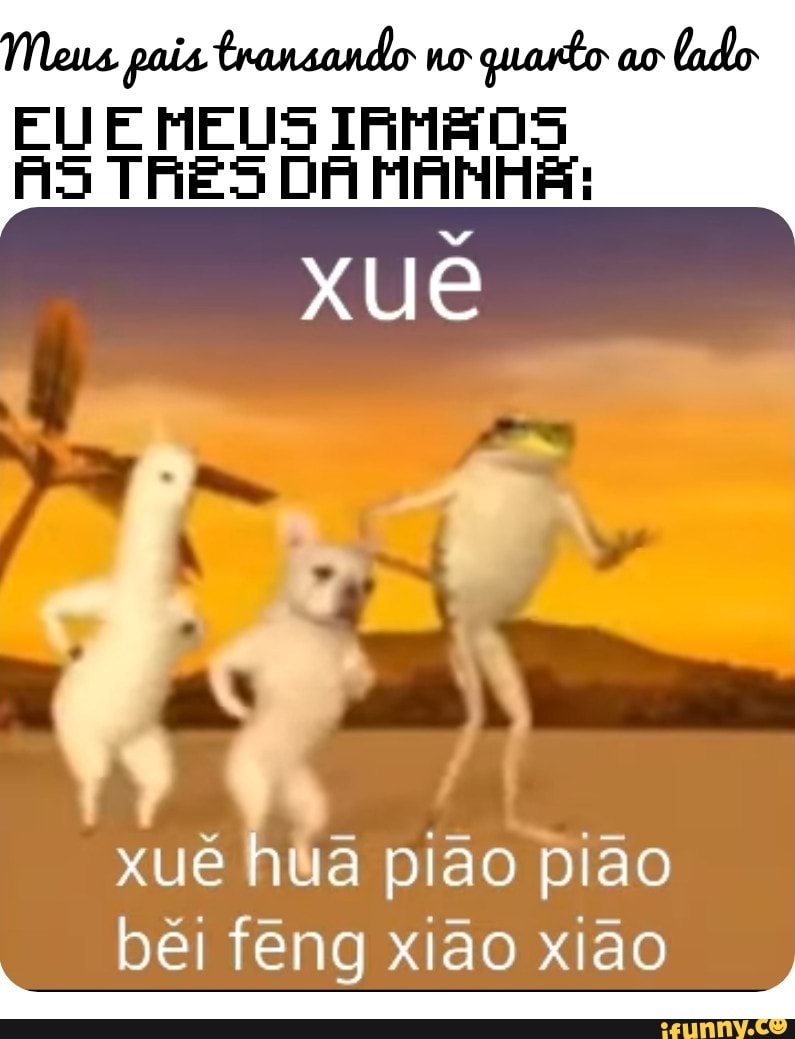 Meus pais transando no quarto ao lado EU E MEUS IFMAOS AS TRES DA MANHA:  xué ué ha piã béi feng xião xião - iFunny Brazil