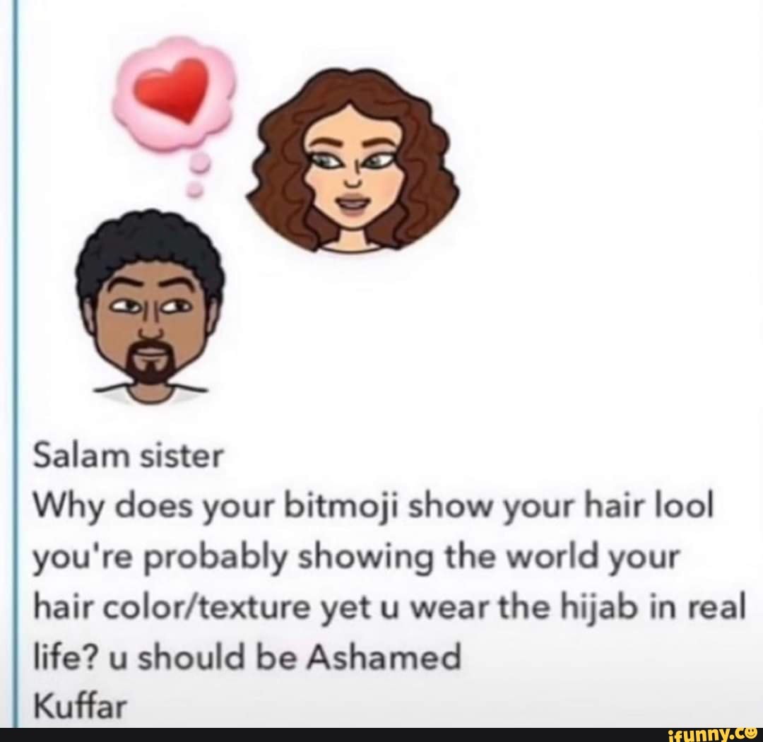 BIN Salam sister Why does your bitmoji show your hair lool you're