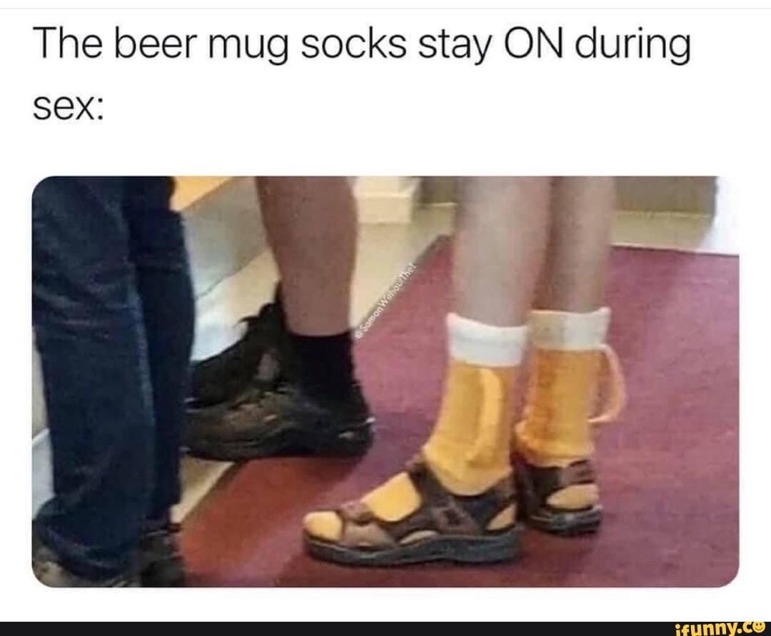 The beer mug socks stay ON during Sex: - iFunny Brazil