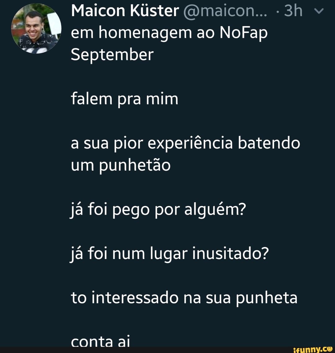 A I em homenagem ao NoFap a sua pior experiéncia batendo um punhetao ja foi  pego por alguém? já foi num lugar inusitado? to interessado na sua punheta  - iFunny Brazil