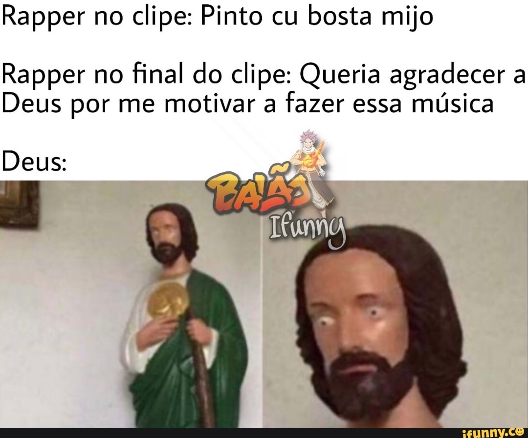 Rapper no clipe: Pinto cu bosta mijo Rapper no final do clipe: Queria  agradecer a Deus por me motivar a fazer essa música - iFunny Brazil