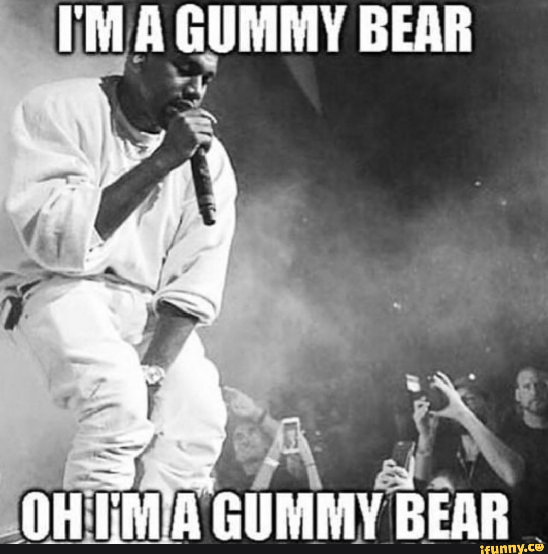 WHEN YOU'RE HAPPY, YOU ENJOY THE MUSIC WHEN YOU'RE SAD, YOU UNDERSTAND THE  LYRICS Oh I'm gummy bear Yes ma gummy bear Oh I'ma yummy tummy funny lucky gummy  bear - iFunny