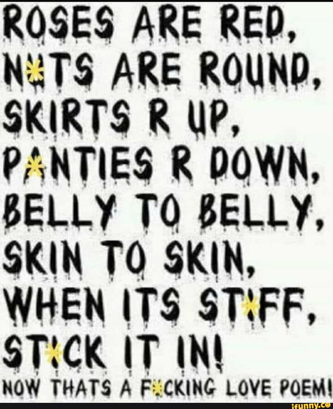 ROSES ARE RED, NTS ARE ROUND, SKIRTS R UP, PANTIES DOWN, BELLY TO BELLY,  SKIN TO SKIN, WHEN ITS STIFF, STiCK IT IN! NOW THATS AF: cKING LOVE POEM! -  iFunny Brazil