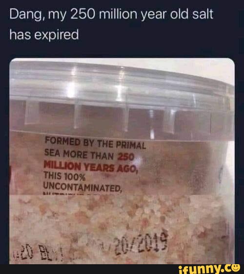 Dang, my 250 million year old salt has expired FORMED BY THE PRIMAL SEA  MORE THAN 250 MILLION YEARS AGo, THIS 100% UNCONTAMINATED, - iFunny Brazil