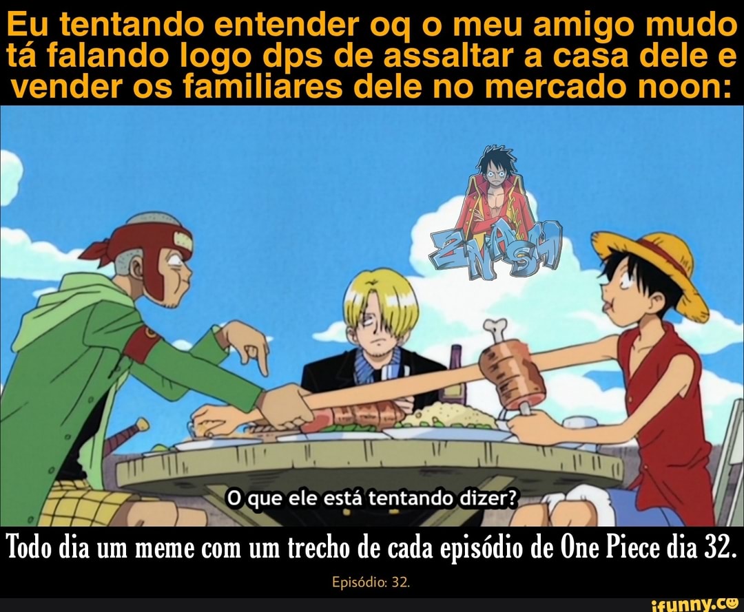 Não se preocupe. E só um braço. Foi um Todo dia um meme com um trecho de  cada episódio de One Piece dia 4. Episódio: 4. - iFunny Brazil