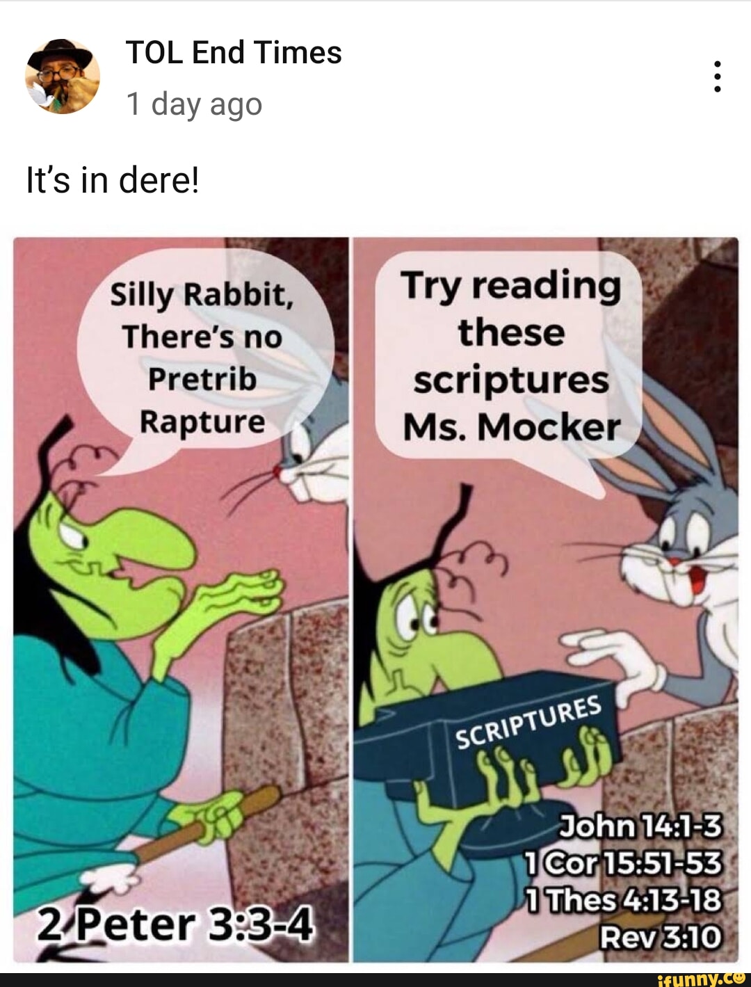 TOL End Times y day ago It's in dere! Silly Rabbit, Try reading There's no  these Pretrib scriptures Rapture Ms. Mocker I John Thes Rev - iFunny Brazil