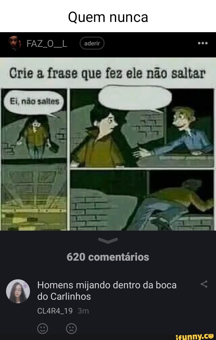 Quem nunca AZ O Crie a frase que fez ele não saltar 620 comentários Homens  mijando dentro da boca do Carlinhos CL4R4 19 - iFunny Brazil