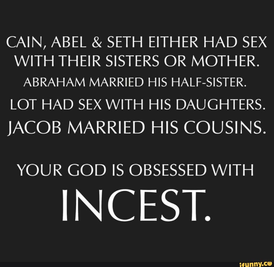 CAIN, ABEL & SETH EITHER HAD SEX WITH THEIR SISTERS OR MOTHER. ABRAHAM  MARRIED HIS HALF-