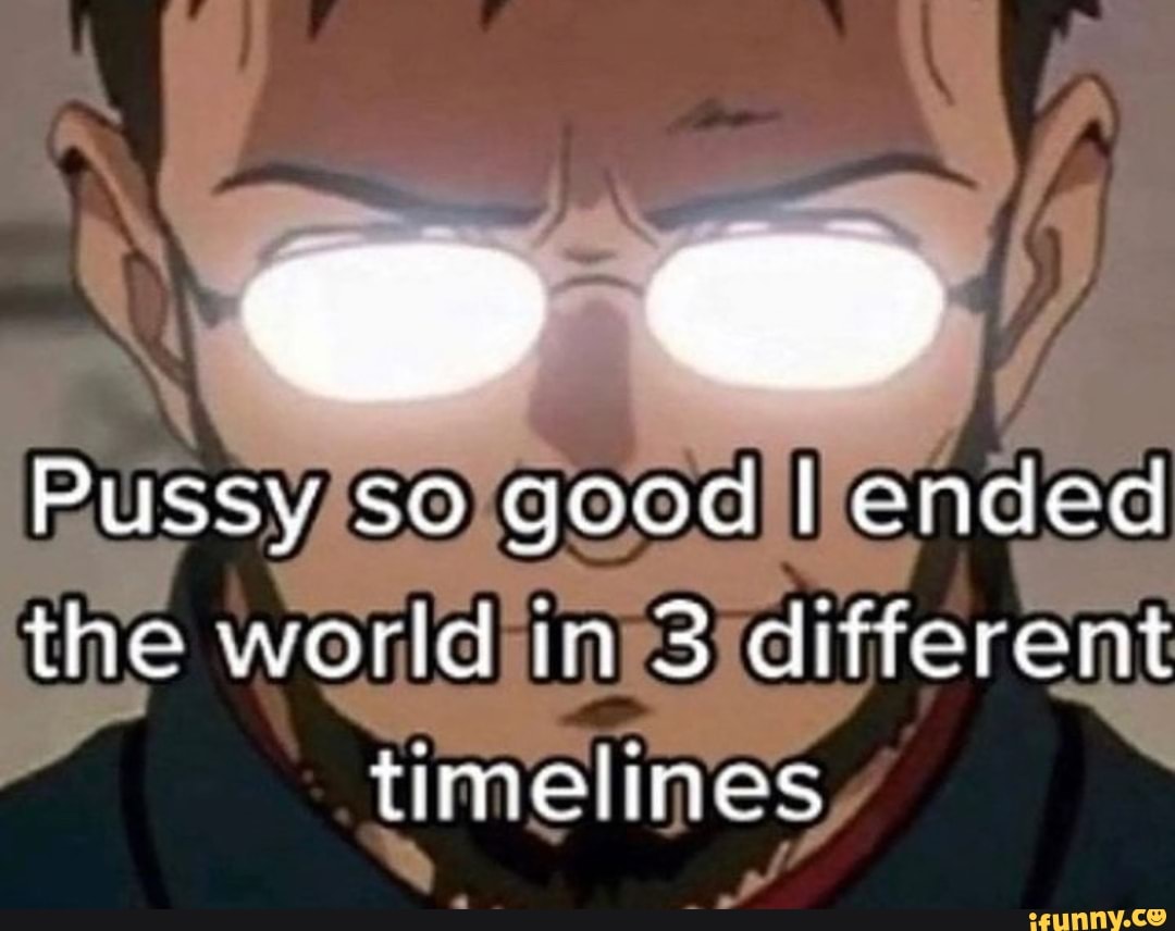 Pussy So good ended the world in 3 different timelines - iFunny Brazil