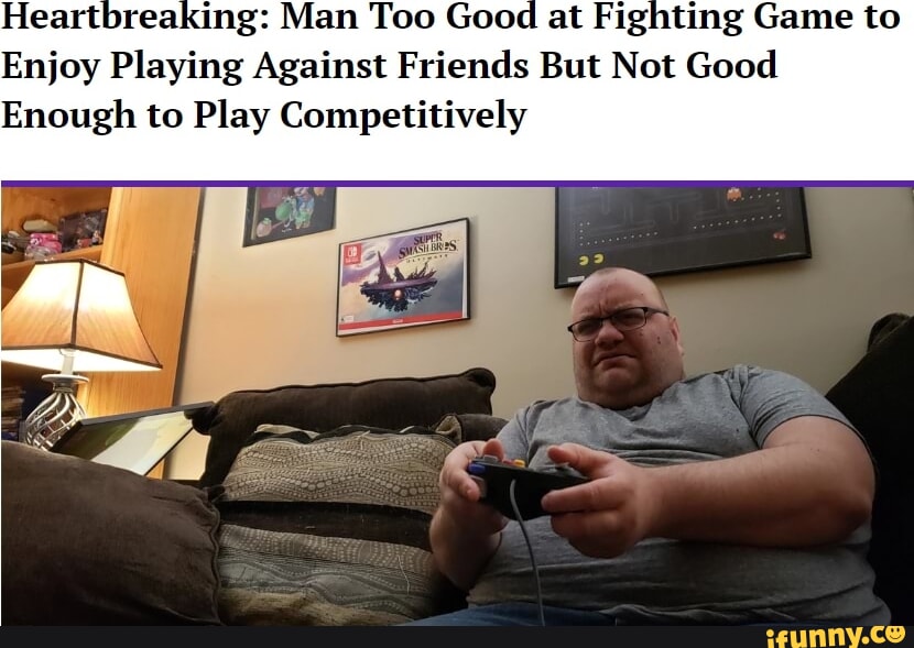 Heartbreaking: Man Too Good at Fighting Game to Enjoy Playing Against  Friends But Not Good Enough to Play Competitively