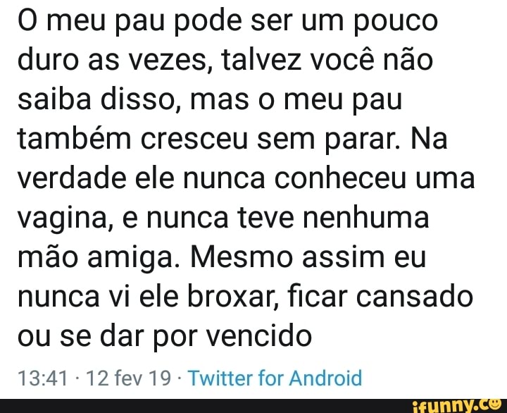 O meu pau pode ser um pouco duro as vezes, talvez você não saiba disso, mas