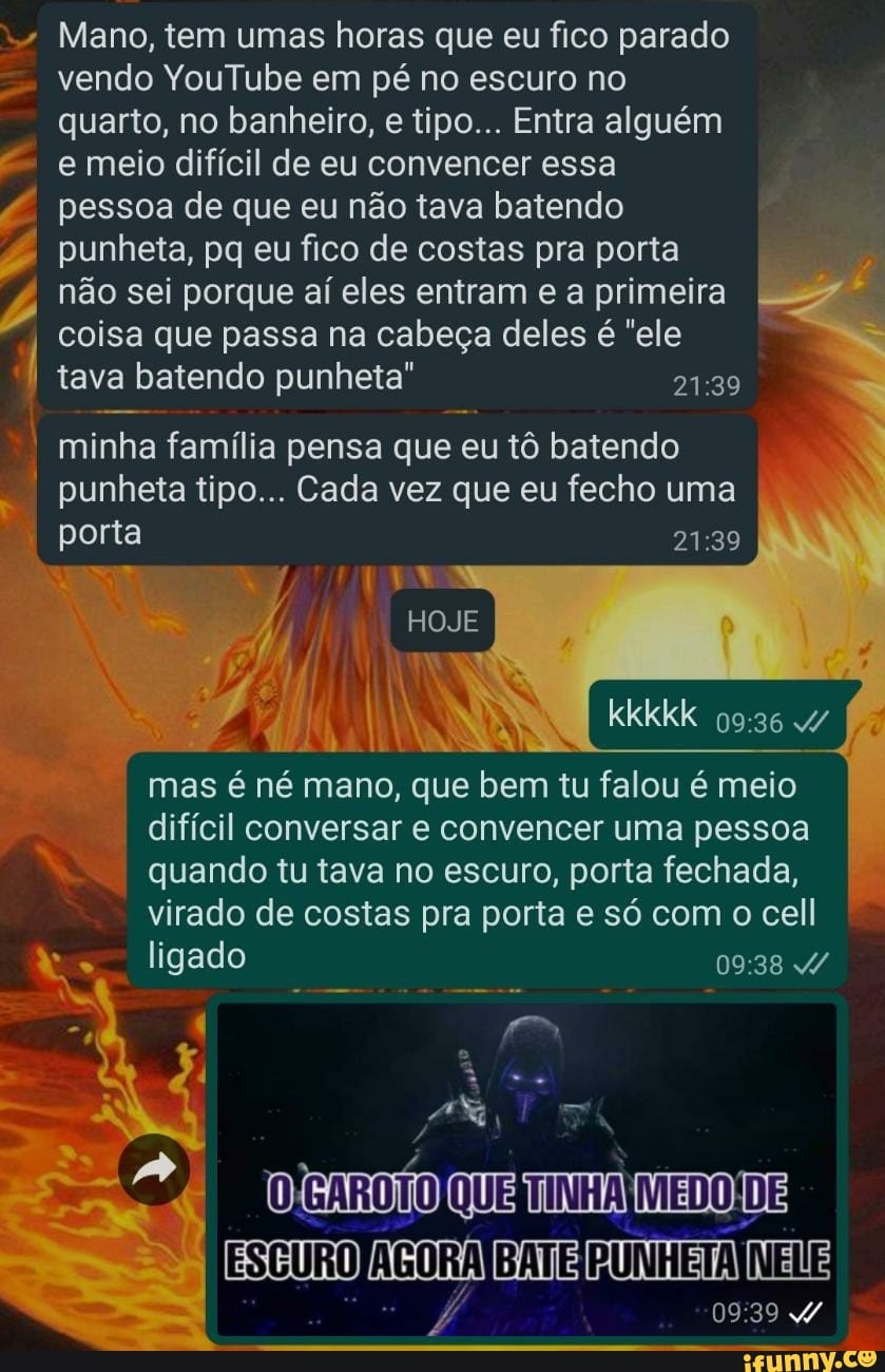 Mano, tem umas horas que eu fico parado vendo YouTube em pé no escuro no  quarto,