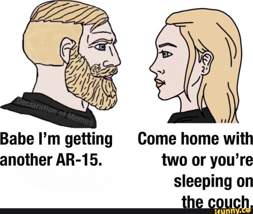 Babe I'm getting Come home with another AR15. two or you're sleeping