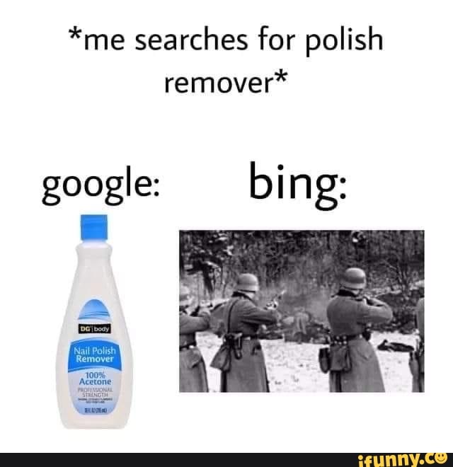 *me searches for polish remover* google bing iFunny Brazil