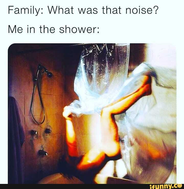 Family What was that noise? Me in the shower iFunny Brazil