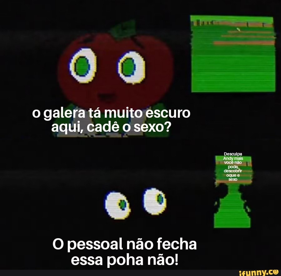 O galera tá muito escuro aqui, cadê o sexo? oo O pessoal não fecha essa  poha não! - iFunny Brazil