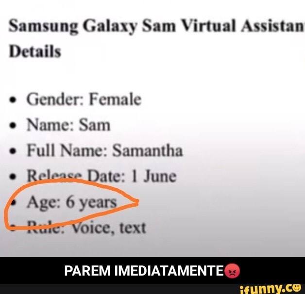 SAM Samsung Galaxy Sam Virtual Assistant Details e Gender: Female e Name:  Sam e Full Name: Samantha Release Date: I June e Age: 6 years e Rule:  Voice, text - iFunny Brazil