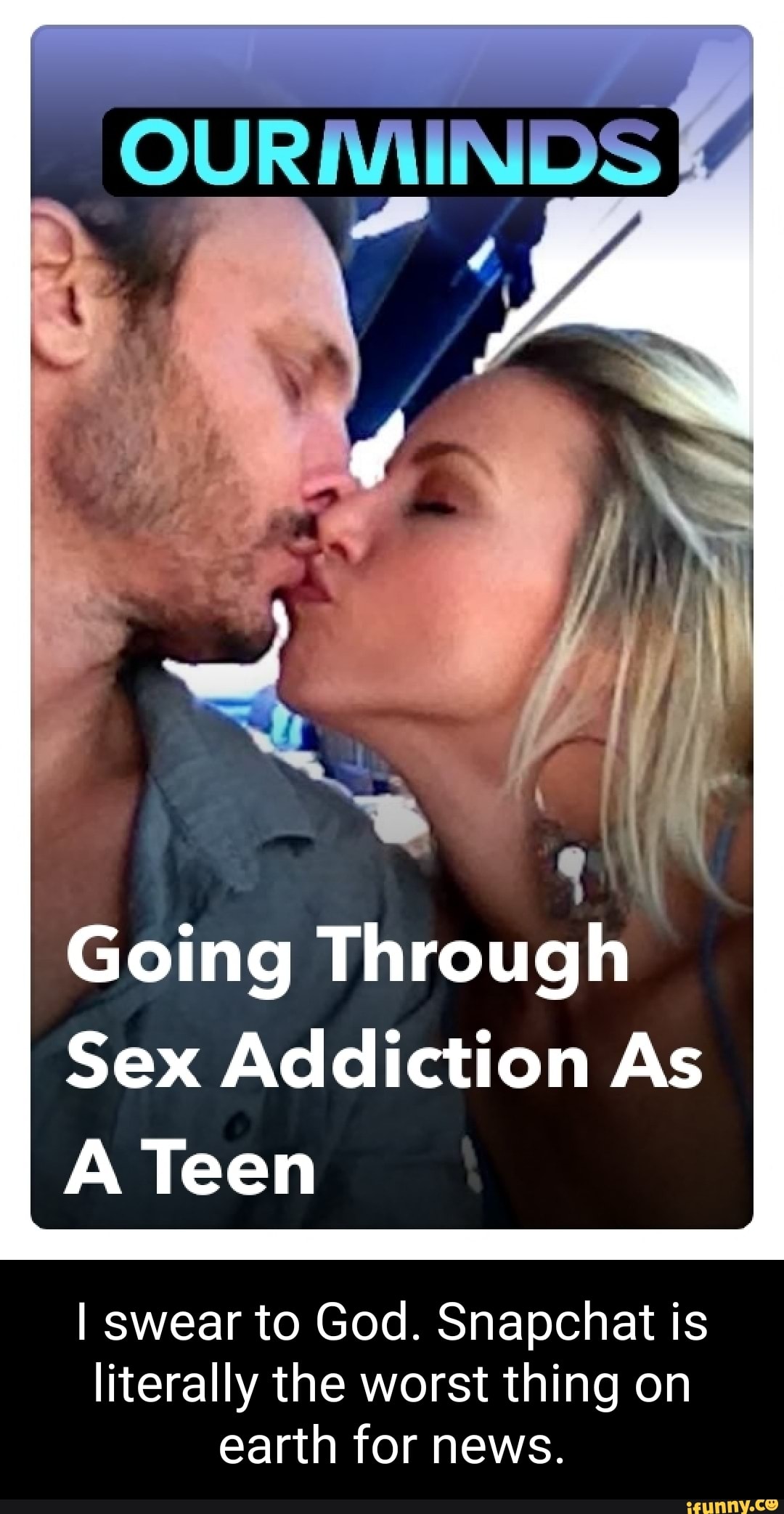 OUR MET Going Through Sex Addiction As A Teen I swear to God. Snapchat is  literally the worst thing on earth for news. - iFunny Brazil