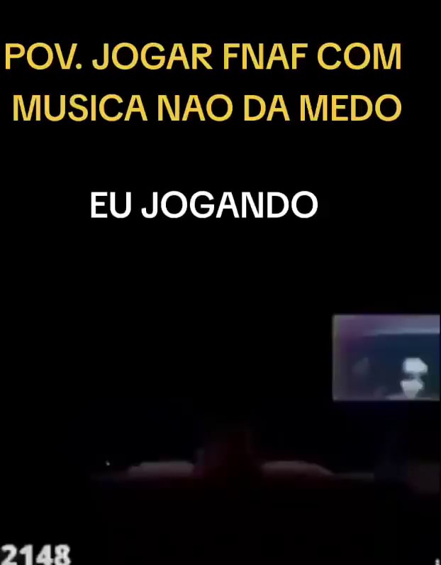 POV. JOGAR FNAF COM MUSICA NÃO DA MEDO EU JOGANDO 2448 - iFunny Brazil