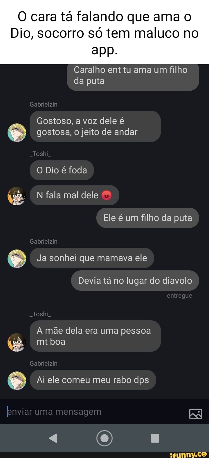 O cara tá falando que ama o Dio, socorro só tem maluco no app. Caralho ent