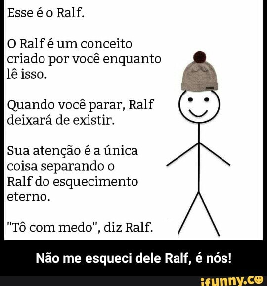 O Ralf é um conceito criado por você enquanto lê isso. Quando você parar,  Ralf deixará