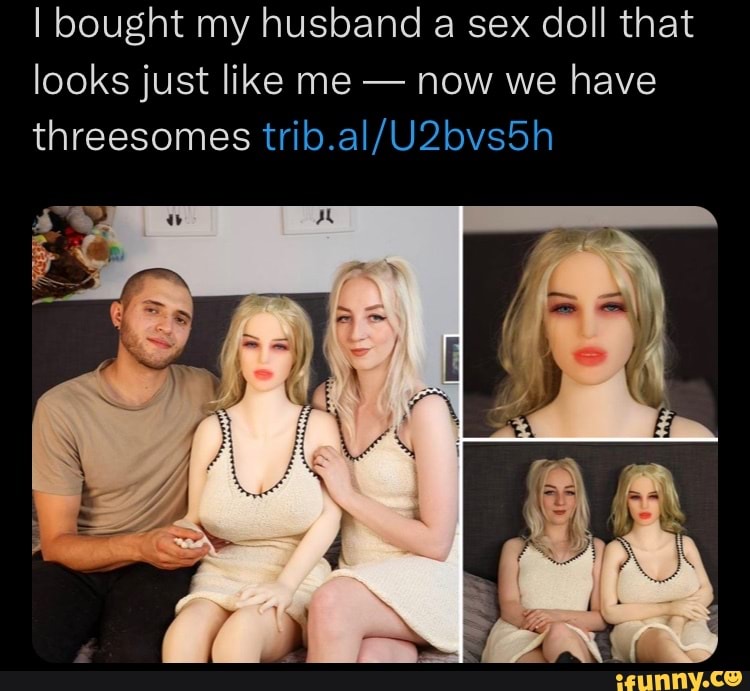 I bought my husband a sex doll that looks just like me now we