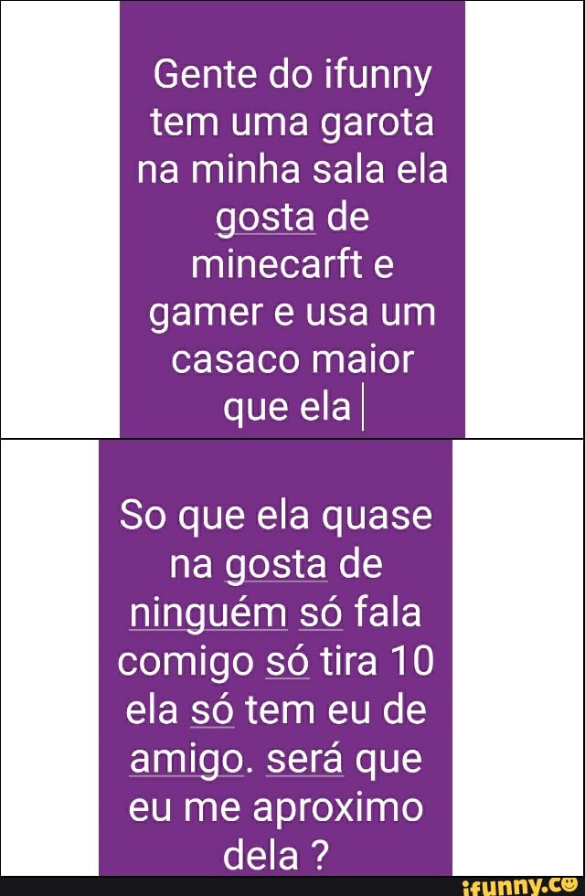 Menina que eu gosto: Pq vc não sai da sala? Eu: Então sai comigo Também eu:  - iFunny Brazil