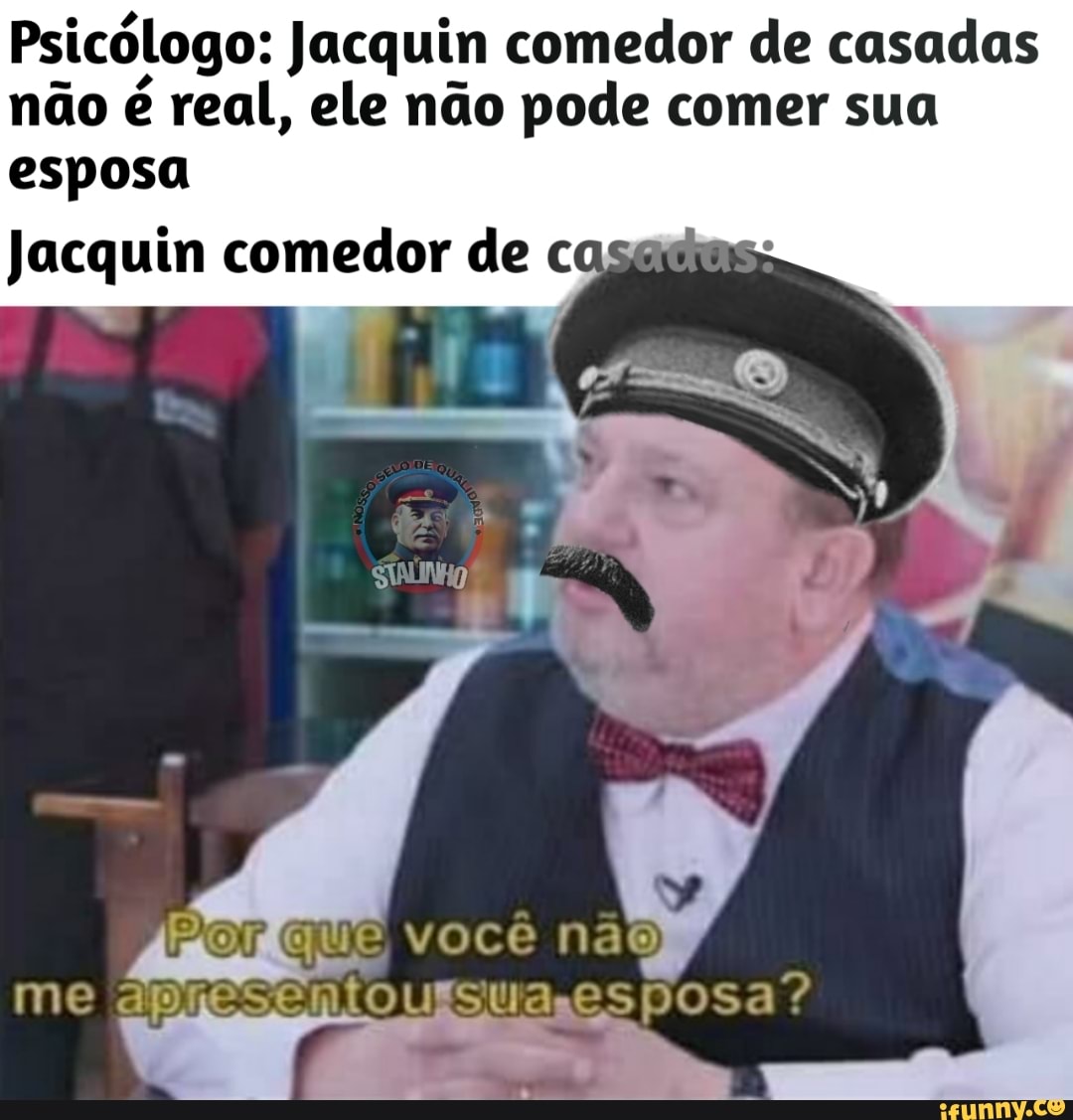 Psicólogo: Jacquin comedor de casadas não é real, ele não pode comer sua  esposa Jacquin comedor de co - iFunny Brazil