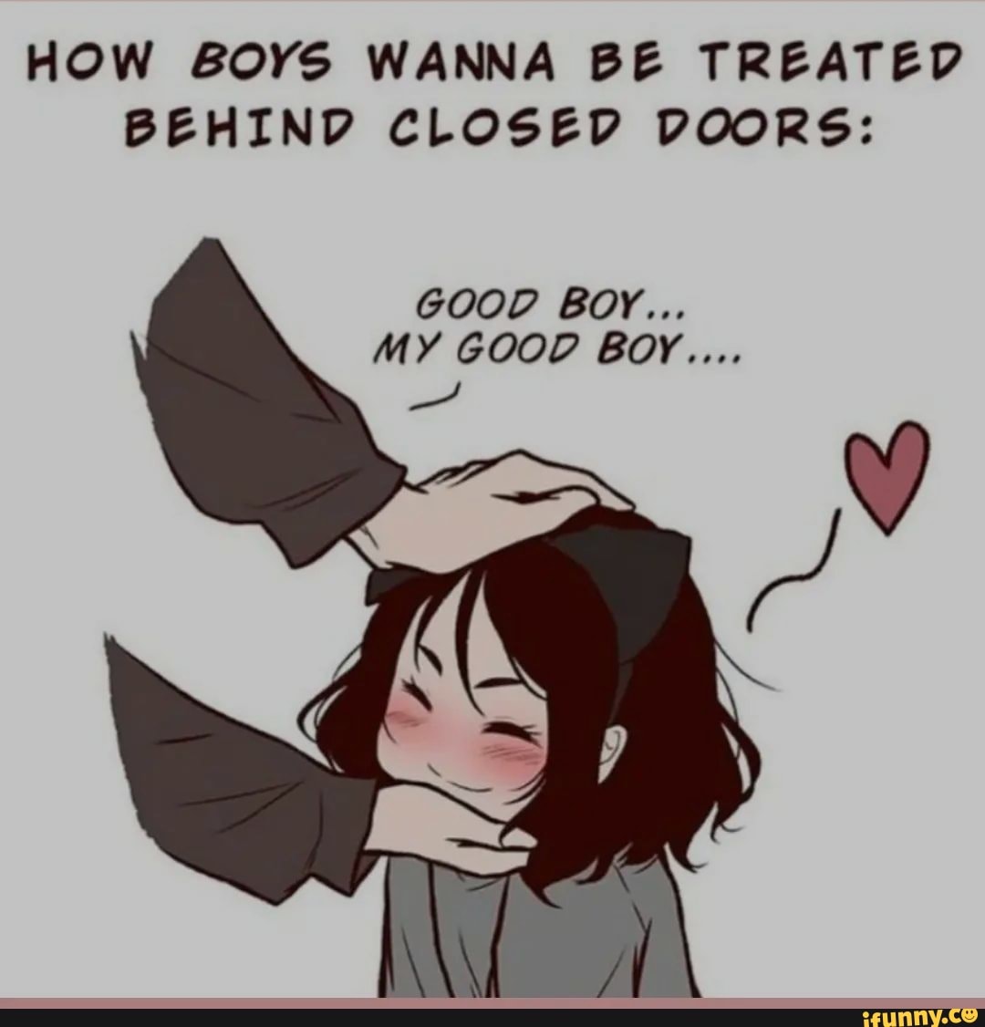 HOW BOYS WANNA BE TREATED BEHIND CLOSED DOORS: GOOD BOY... MY GOOD BoyY ...