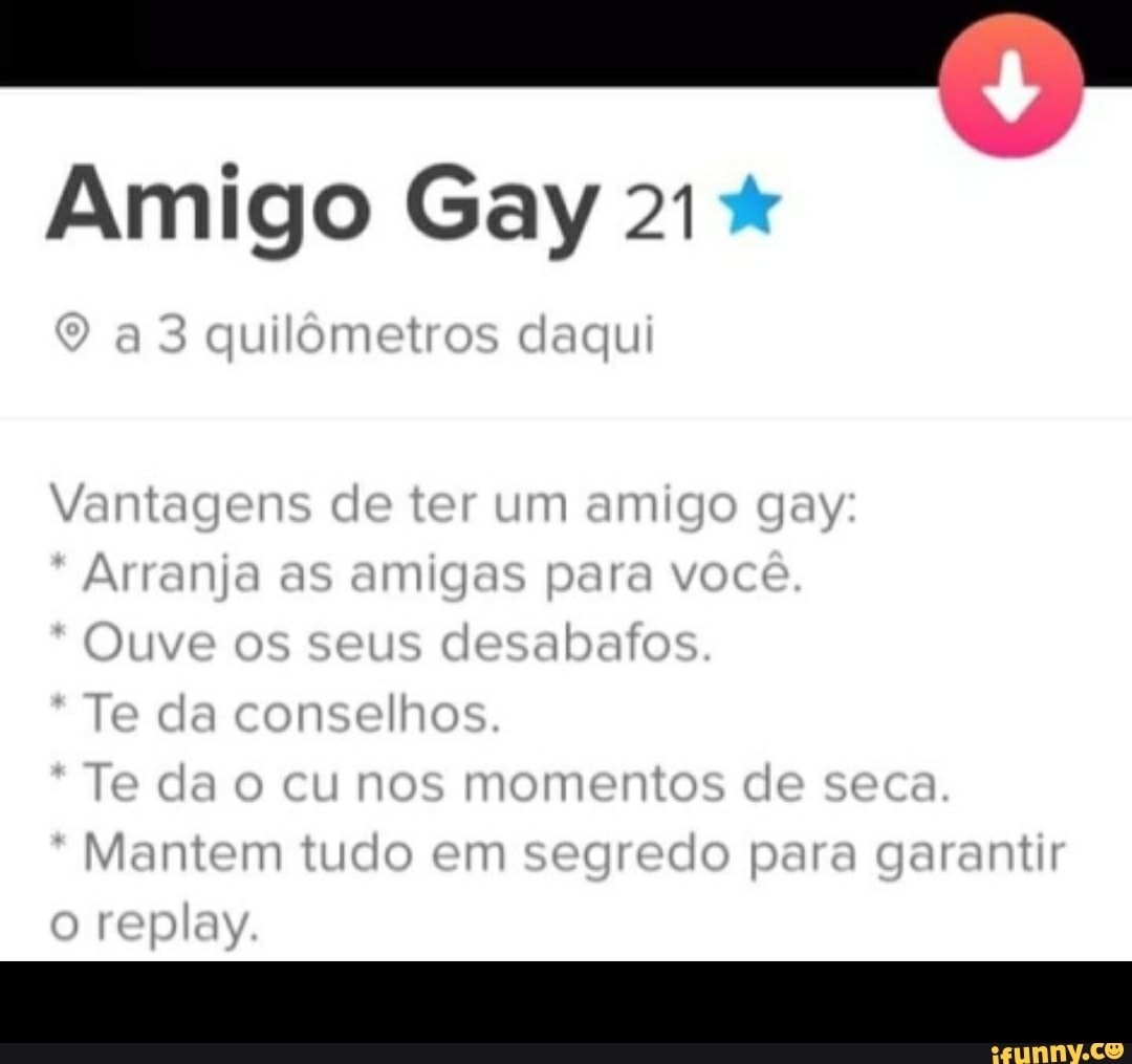 Amigo Gay 21 a 3 quilômetros daqui Vantagens de ter um amigo gay: 