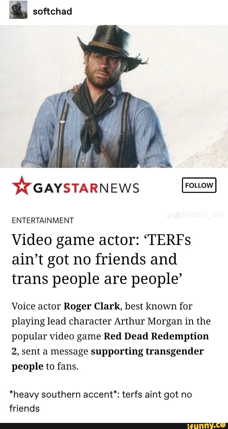 Softchad SY GAYSTARNEWS ENTERTAINMENT Video game actor: 'TERFs ain't got no  friends and trans people