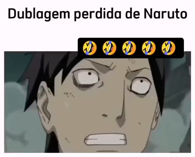 A dublagem brasileira mt ruim! naruto so deveria ter legendado me deixa  chunar? - iFunny Brazil