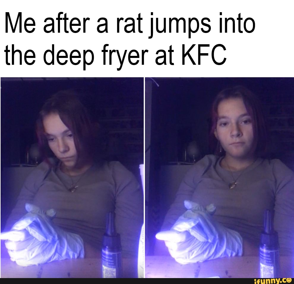 KFC moment Me after a rat jumps into the deep fryer at KFC iFunny