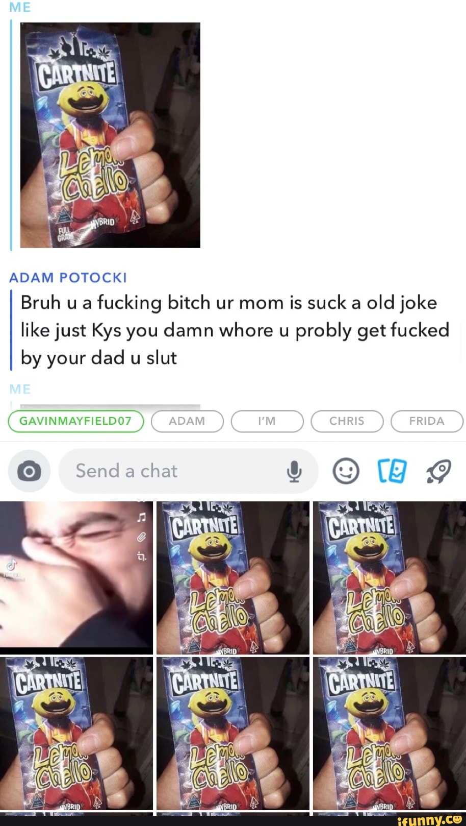 ADAM POTOCKI Bruh u a tucking bitch ur mom is suck old joke ike just Kys you