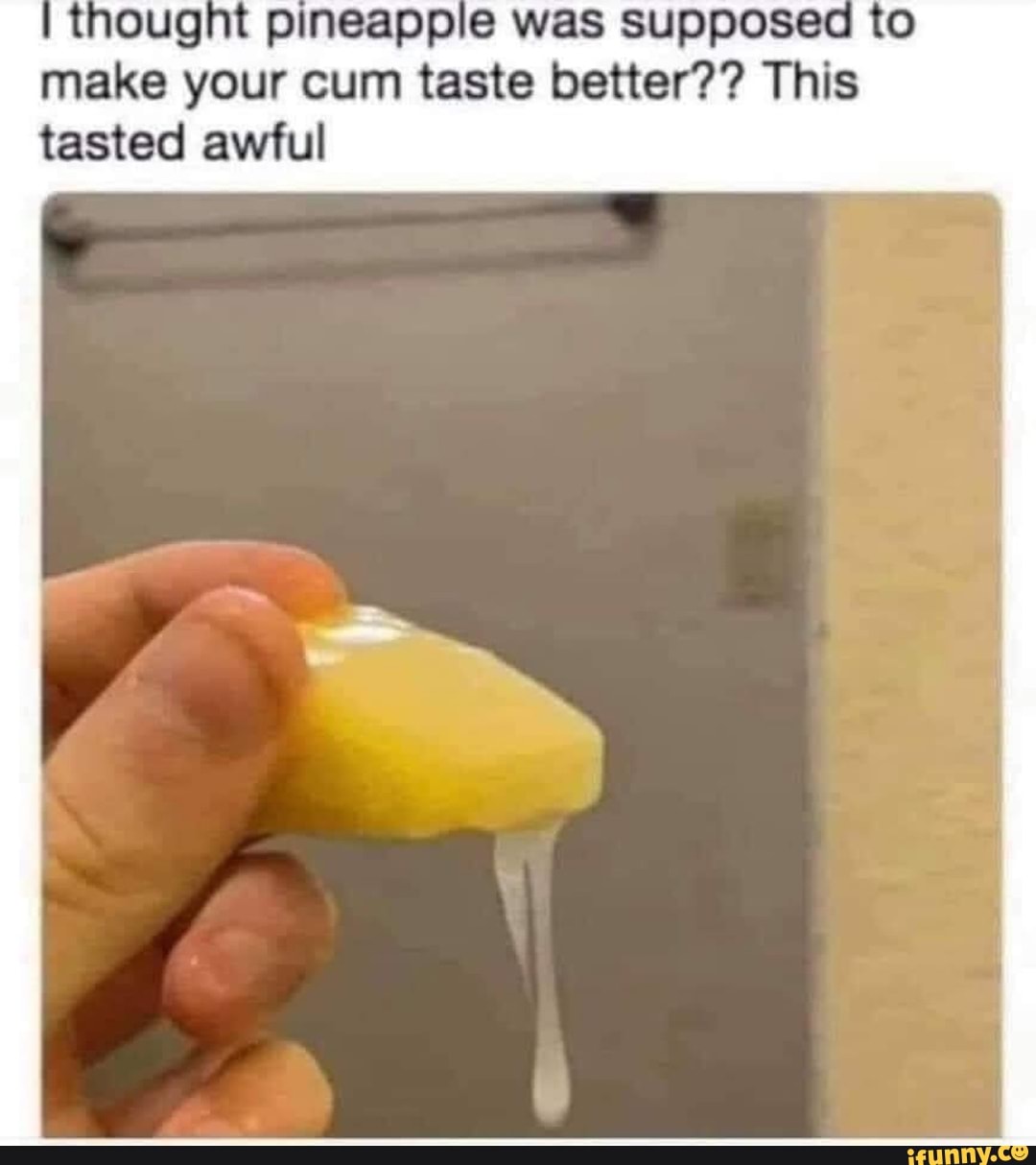 Thought pineappie w make your cum taste better?? This tasted awful - iFunny  Brazil