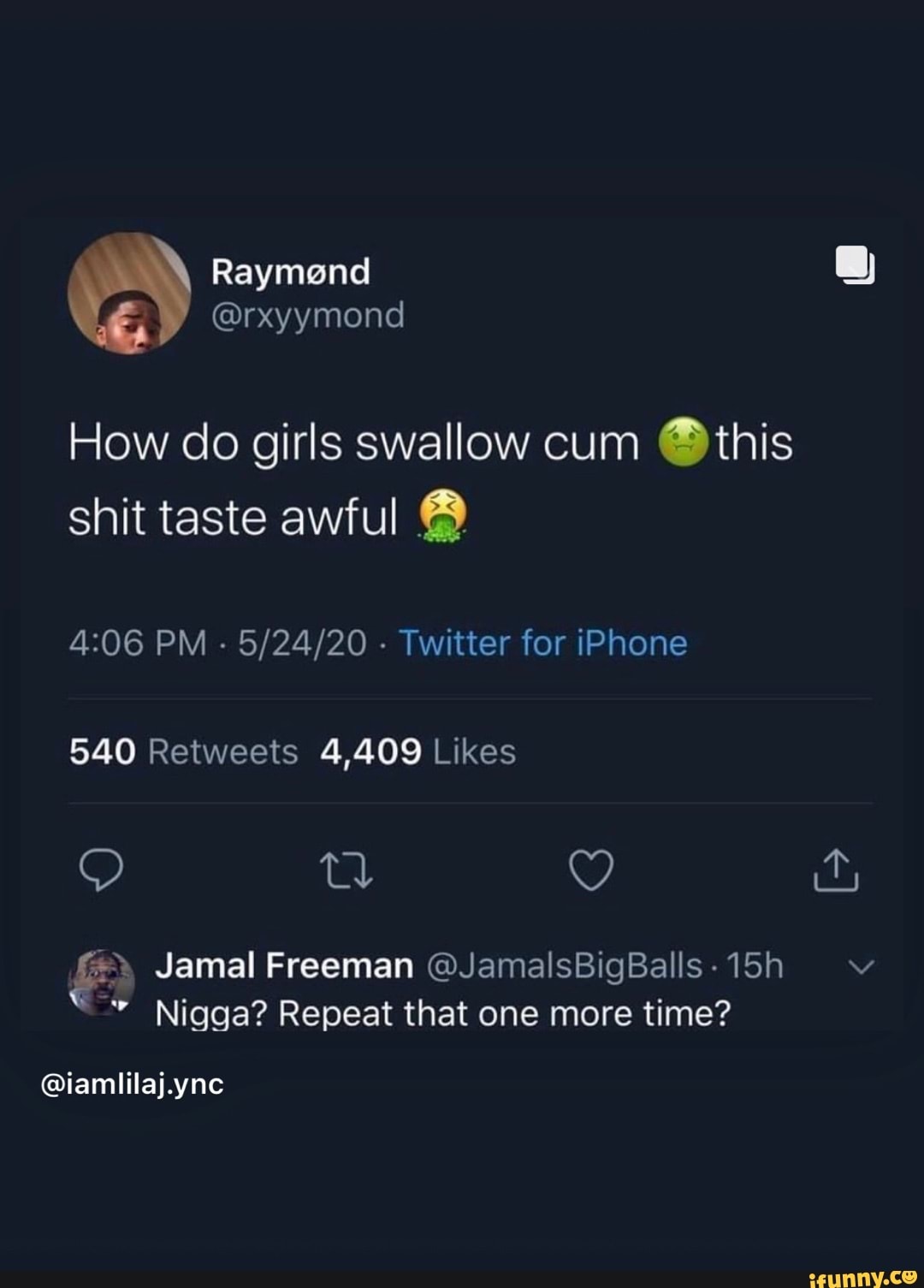 How do girls swallow cum this shit taste awful PM - - Twitter for iPhone  5.40 4,409 Jamal Freeman @JamalsBigBalls-15h Nigga? Repeat that one more  time? @iamlilaj.ync - iFunny Brazil