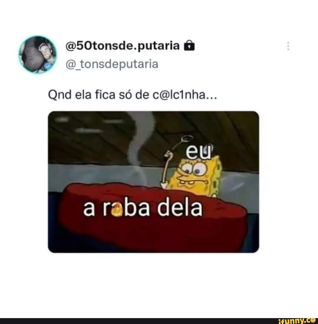 Putaria putaria Qtonsdeputaria Qnd ela fica só de côlcinha... a raba dela