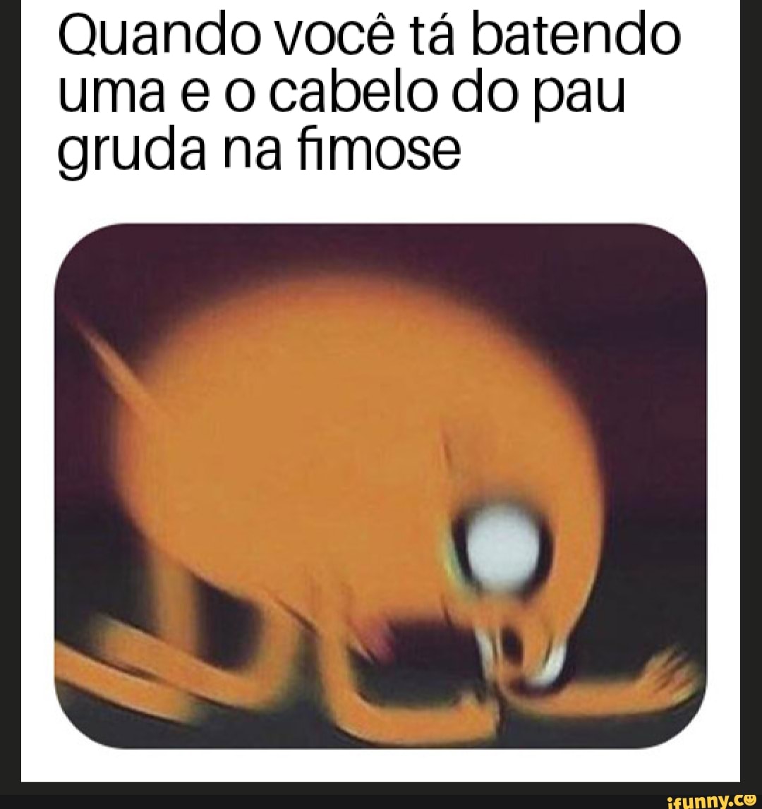 Quando você tá batendo uma e o cabelo do pau gruda na fimose - iFunny Brazil