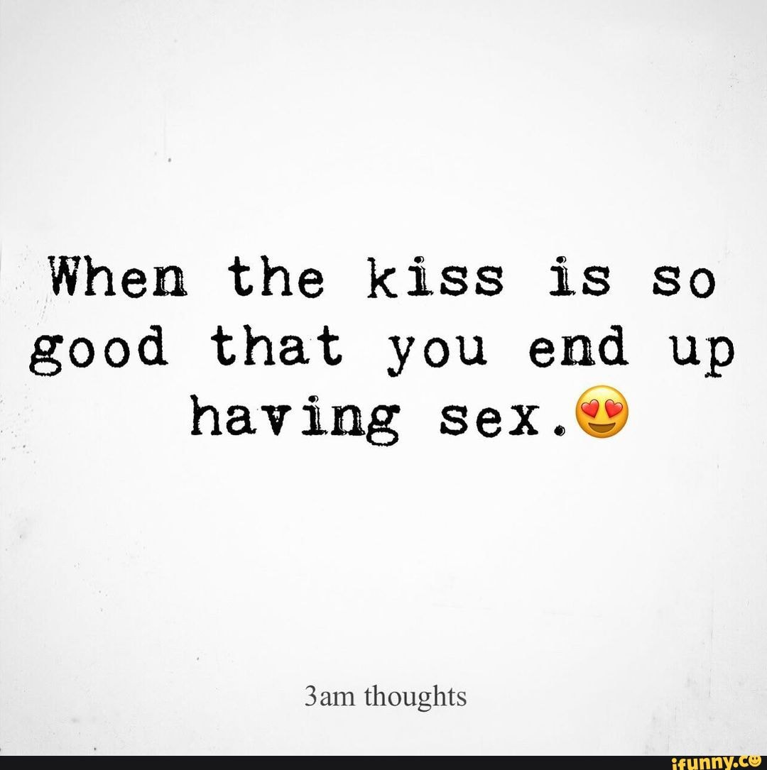 When the kiss is so good that you end up having sex.@ thoughts - iFunny  Brazil