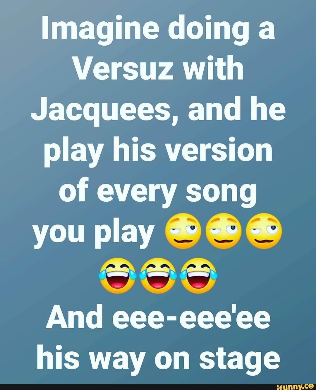 Imagine doing a Versuz with Jacquees, and he play his version of every song  you play @ @ And eee-eee'ee his way on stage - iFunny Brazil