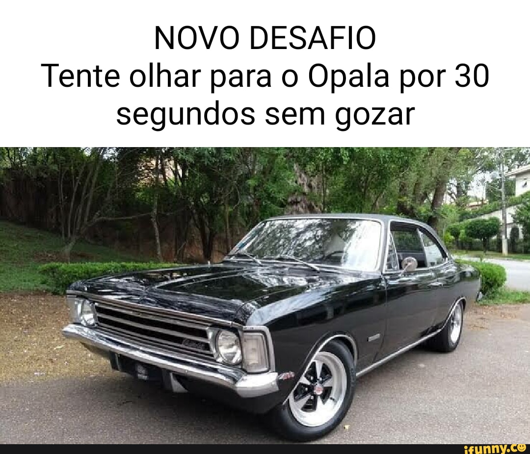 NOVO DESAFIO Tente olhar para o Opala por 30 segundos sem I gozar - iFunny  Brazil