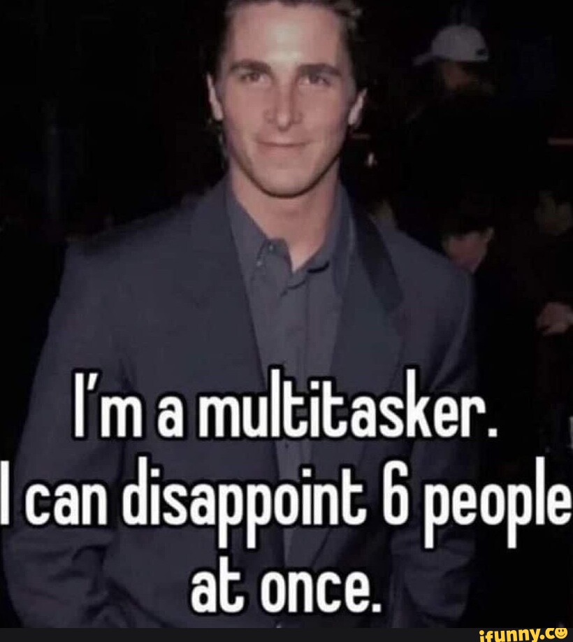 I'm a multitasker. I can disappoint 6 people at once. - iFunny Brazil