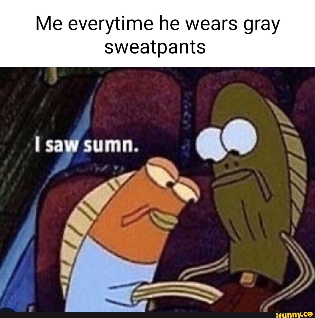 Me everytime he wears gray sweatpants - iFunny Brazil