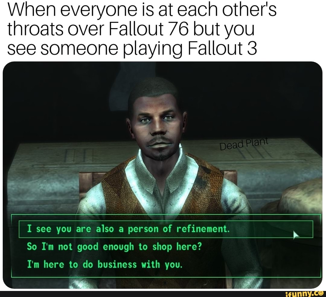 When everyone is at each other's throats over Fallout 76 but you see ...