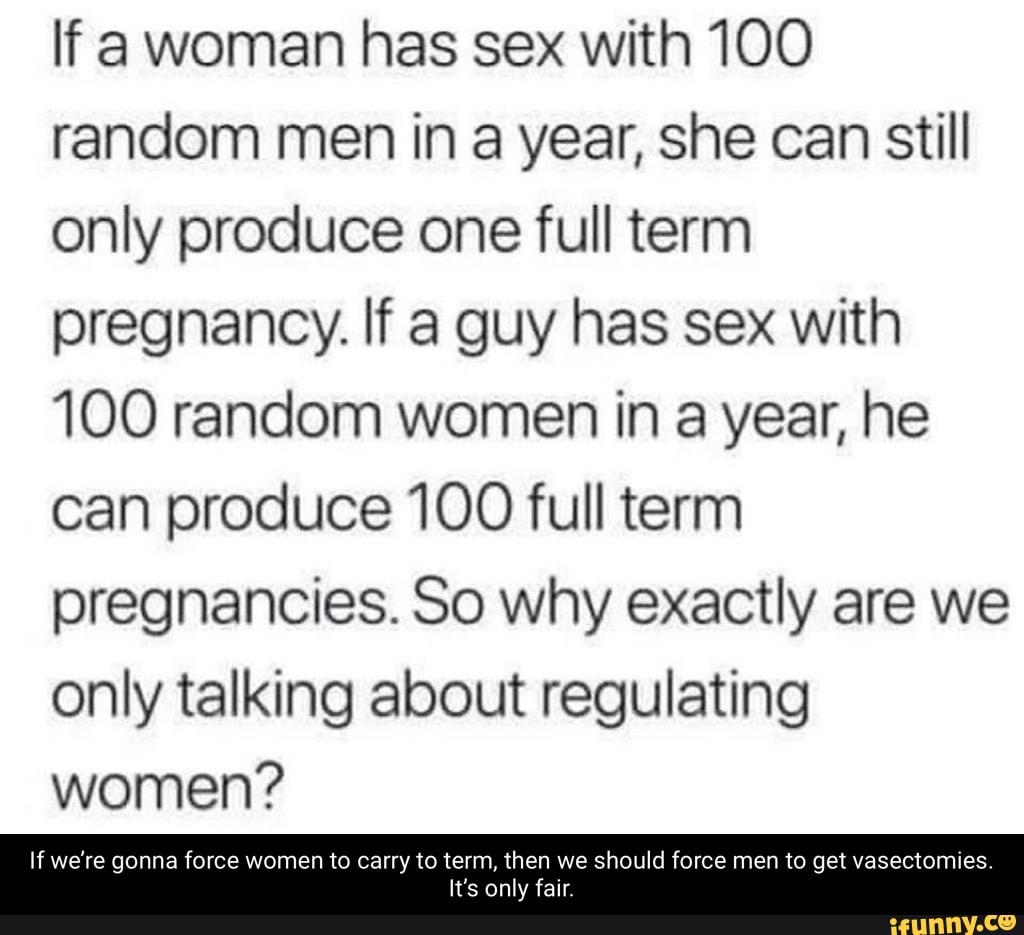 If A Woman Has Sex With 100 Random Men In A Year She Can Still Only Produce One Full Term 