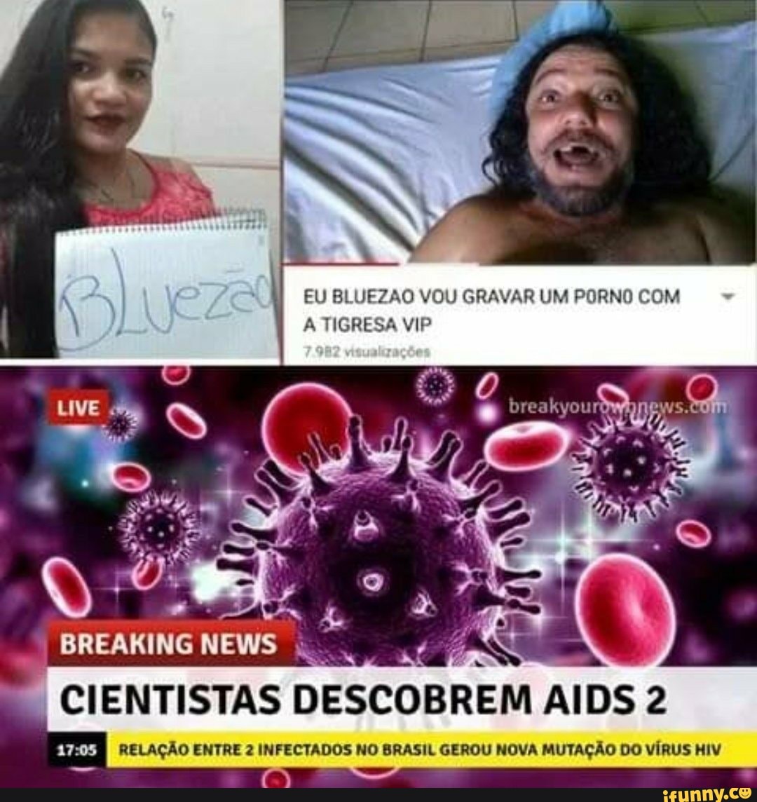 EU BLUEZAO VOU GRAVAR UM PORNO COM A TIGRESA VIP CIENTISTAS DESCOBREM AIDS  2 ECRM RELAÇÃO ENTRE 2 INFECTADOS NO BRASIL GEROU NOVA MUTAÇÃO DO VÍRUS HIV  - iFunny Brazil