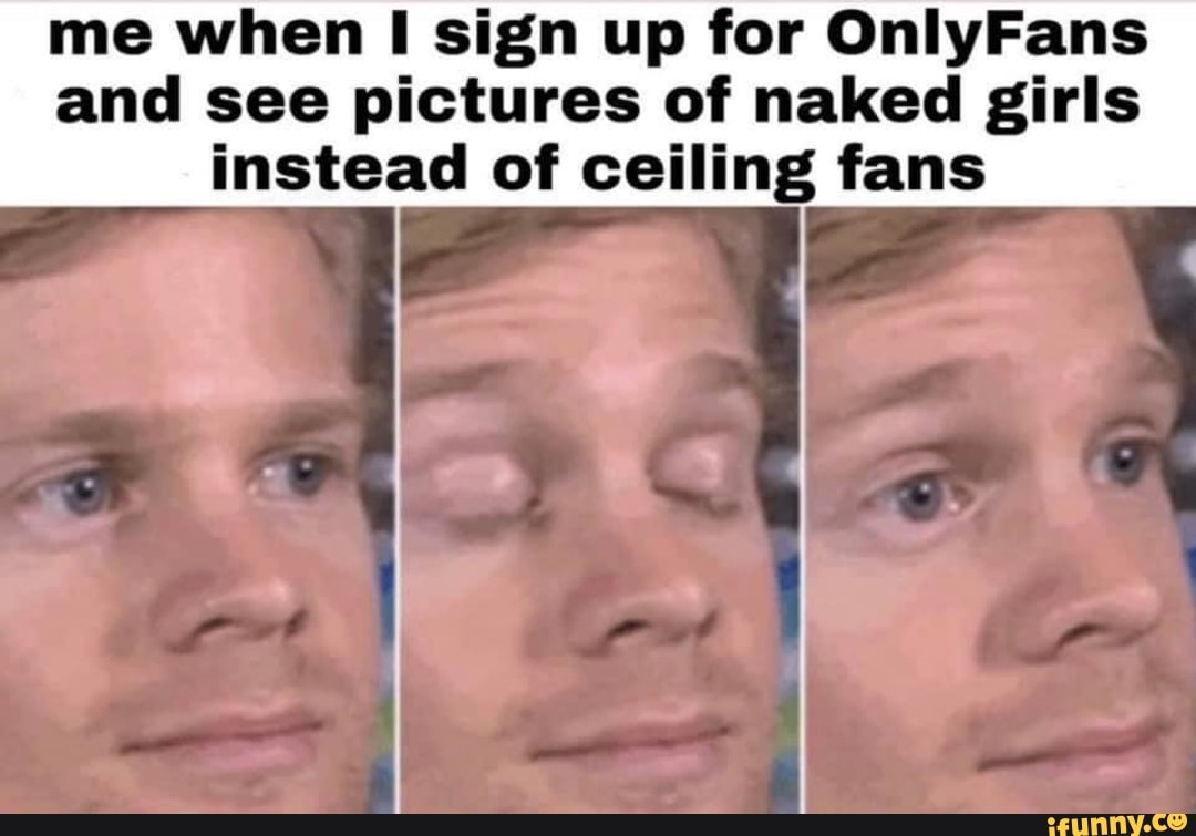 Me when I sign up for OnlyFans and see pictures of naked girls instead of  ceiling fans - iFunny Brazil