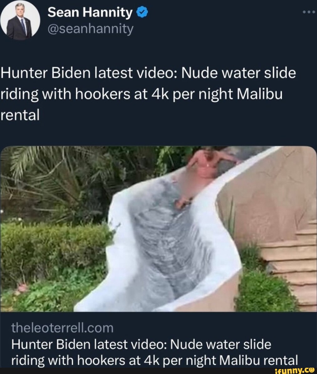 Sean Hannity @ @seanhannity Hunter Biden latest video: Nude water slide  riding with hookers at per night